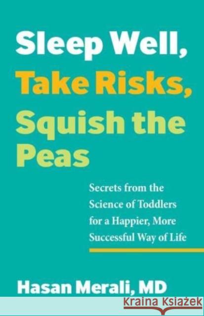 Sleep Well, Take Risks, Squish the Peas: Secrets from the Science of Toddlers for a Happier, More Successful Way of Life Hasan Merali 9780757324710 Health Communications