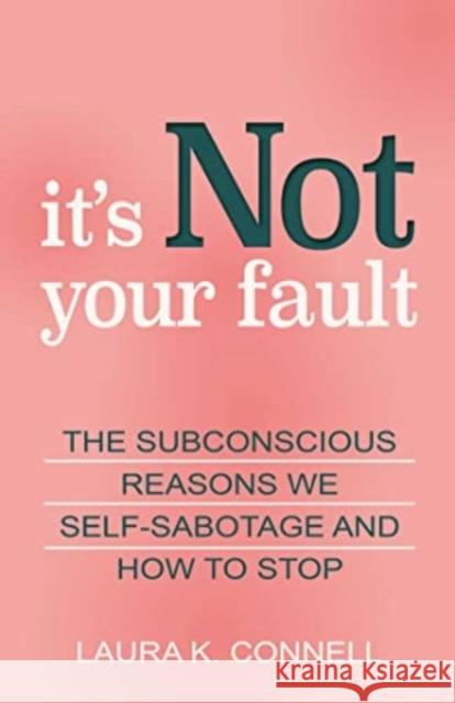 It's Not Your Fault: The Subconscious Reasons We Self-Sabotage and How to Stop Laura K. Connell 9780757324734 Health Communications