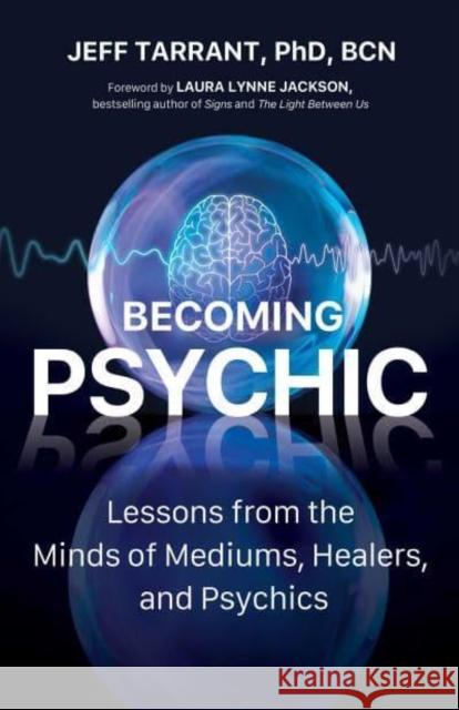 Becoming Psychic: Lessons from the Minds of Mediums, Healers, and Psychics Jeff, PhD Tarrant 9780757324789 Health Communications