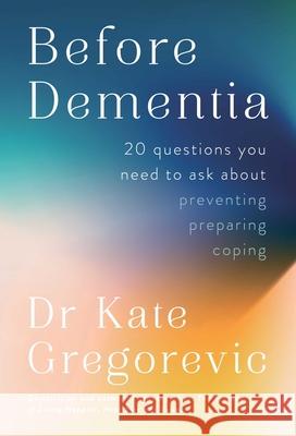 Before Dementia: 20 Questions You Need to Ask Preventing, Preparing, Coping Kate Gregorevic 9780757325182 Health Communications