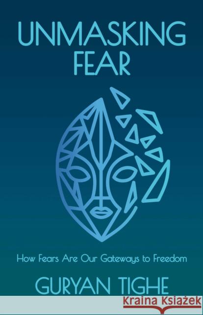 Unmasking Fear: How Fears Are Our Gateways to Freedom Guryan Tighe 9780757325489 Health Communications