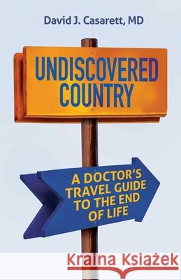 Undiscovered Country: A Doctor's Travel Guide to the End of Life David Casarett 9780757325533 Health Communications