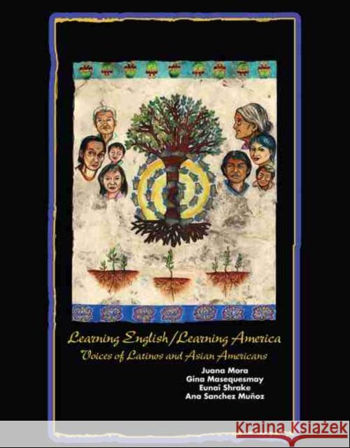 Learning English/Learning America: Voices of Latinos and Asian American Juana Mora Gina Masequesmay Eunai Shrake 9780757552793