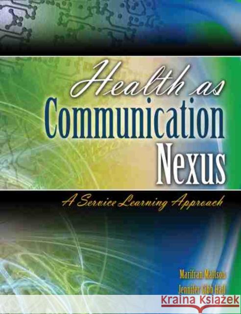 Health as Communication Nexus: A Service Learning Approach Marifran Mattson Jennifer Gibb Hall  9780757559877 Kendall/Hunt Publishing Co ,U.S.