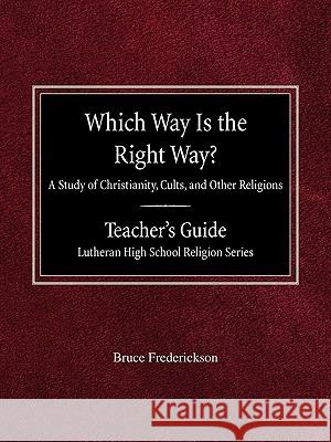 Which Way is the Right Way? A Study of Christianity, Cults and Other Religions Teacher's Guide Lutheran High School Religion Series Frederickson, Bruce 9780758617972 Concordia Publishing House