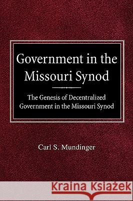 Government in the Missouri Synod The Genesis of Decentralized Government in the Missouri Synod Mundinger, Carl S. 9780758618177
