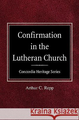 Confirmation in the Lutheran Church Concordia Heritage Series Arthur C Repp 9780758618184 Concordia Publishing House Ltd