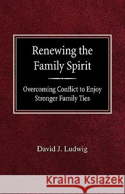 Renewing the Family Spirit Overcoming Conflict to Enjoy Stronger Family Ties David J. Ludwig 9780758618382 Concordia Publishing House