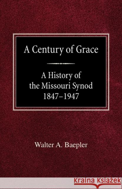 A Century of Grace A History of the Missouri Synod 1847-1947 Walter A Baepler 9780758618436 Concordia Publishing House