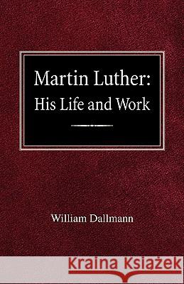 Martin Luther: His Life and Work William Dallmann 9780758618443 Concordia Publishing House