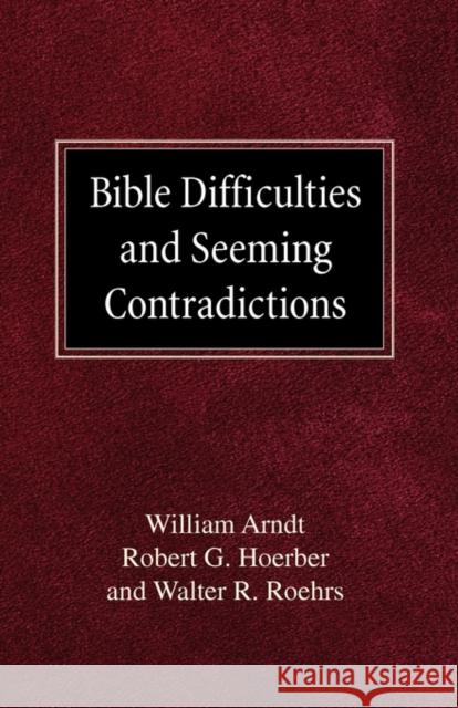 Bible Difficulties and Seeming Contradictions William Arndt, Robert G Hoerber, Walther R Roehrs 9780758618467 Concordia Publishing House