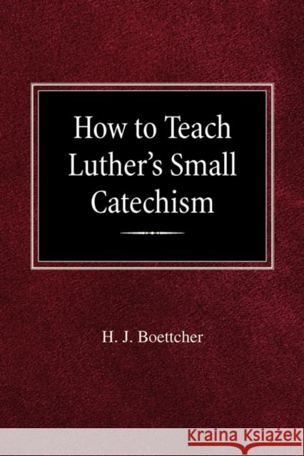 How to Teach Luther's Small Catechism H J Boettcher 9780758618504 Concordia Publishing House