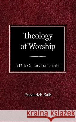 The Theology of Worship in 17th Century Lutheranism Freiderich Kalb 9780758627049