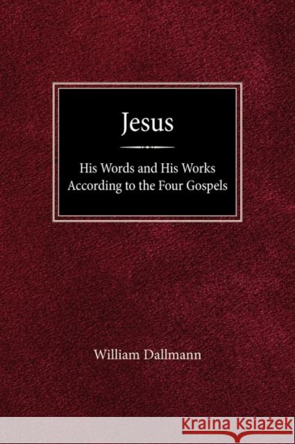 Jesus: His Words and His Works According to the Four Gospels William Dallmann 9780758627100 Concordia Publishing House