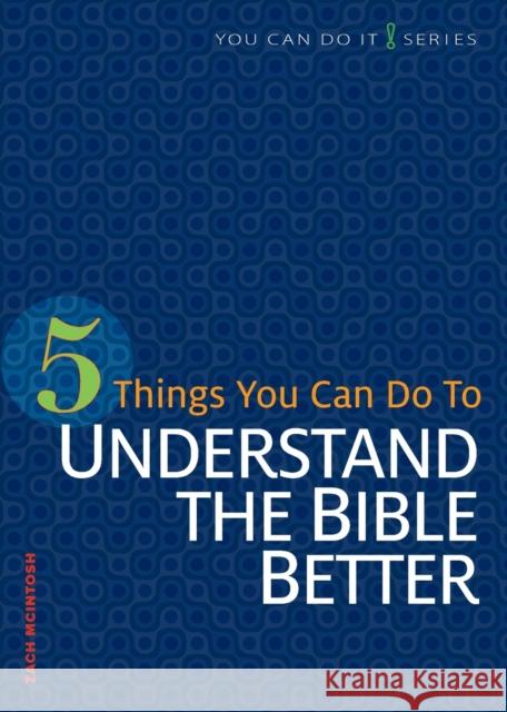 5 Things You Can Do to Understand the Bible Better Zach McIntoch 9780758641854