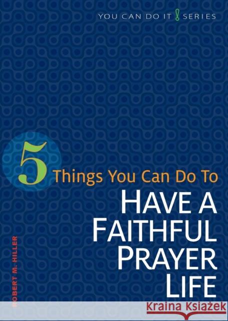 5 Things You Can Do to Have a Faithful Prayer Life Robert M. Hiller 9780758641892 Concordia Publishing House