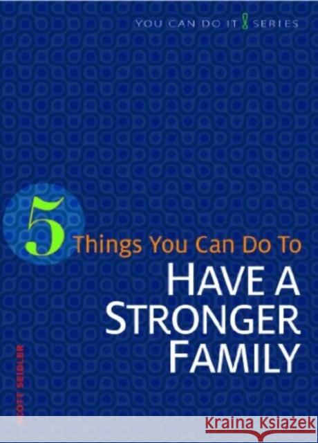 5 Things You Can Do to Have a Stronger Family Scott Seidler 9780758641915