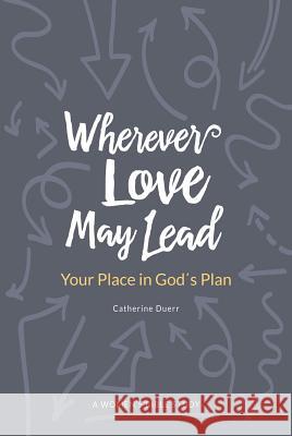 Wherever Love May Lead: Your Place in God's Plan Catherine Duerr 9780758660534