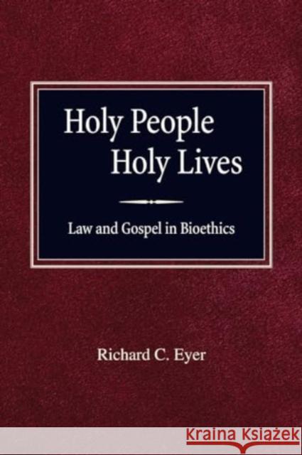 Holy People Holy Lives: Law and Gospel in Bioethics Richard C. Eyer 9780758662927 Concordia Publishing House