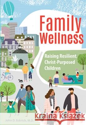 Family Wellness: Raising Resilient, Christ-Purposed Children: Raising Resilient, Christ-Purposed Children Eckrich, John 9780758666918 Concordia Publishing House
