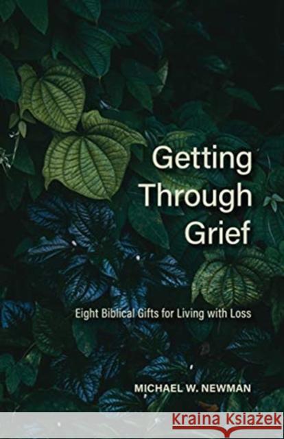 Getting Through Grief: Eight Biblical Gifts for Living with Loss Michael W. Newman 9780758667120