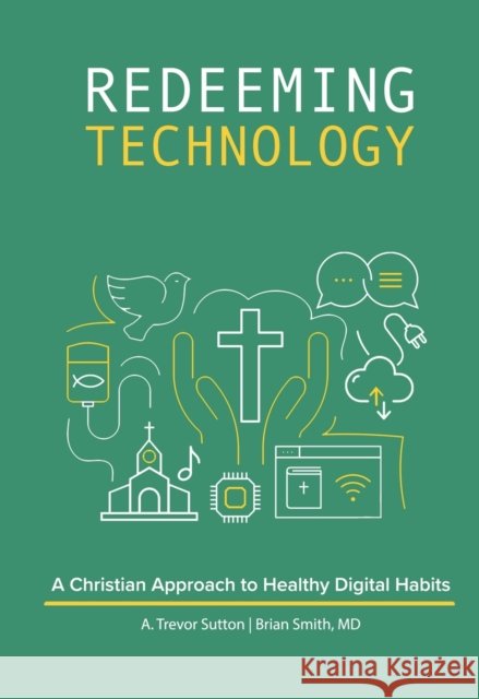 Redeeming Technology: Using Technology with Purpose A. Trevor Sutton 9780758669957