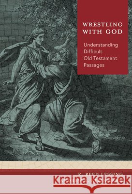 Wrestling with God: Understanding Difficult Old Testament Passages R. Reed Lessing Andrew E. Steinmann 9780758679857 Concordia Publishing House