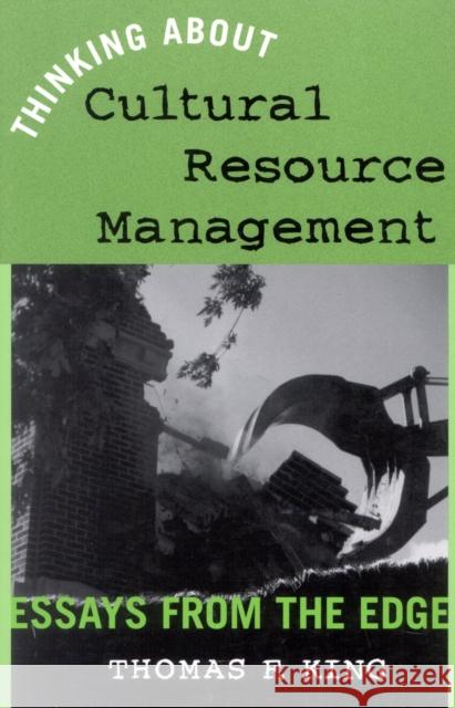 Thinking about Cultural Resource Management: Essays from the Edge King, Thomas F. 9780759102132 Altamira Press