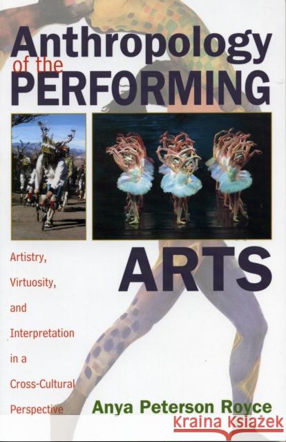 Anthropology of the Performing Arts: Artistry, Virtuosity, and Interpretation in Cross-Cultural Perspective Royce, Anya Peterson 9780759102248 Altamira Press