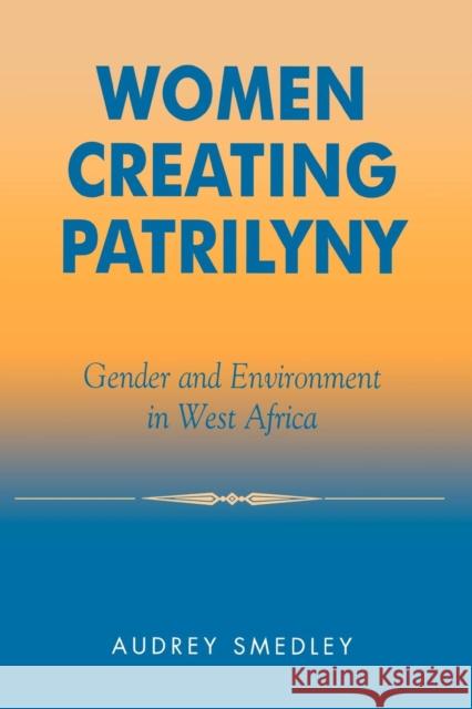 Women Creating Patrilyny: Gender and Environment in West Africa Smedley, Audrey 9780759103184 Altamira Press