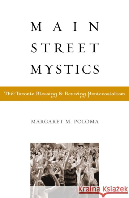 Main Street Mystics: The Toronto Blessing and Reviving Pentecostalism Poloma, Margaret 9780759103535 Altamira Press