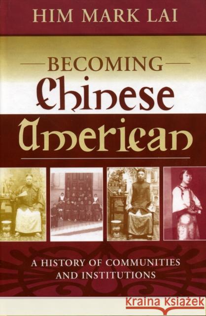 Becoming Chinese American: A History of Communities and Institutions Lai, Him Mark 9780759104570 Altamira Press