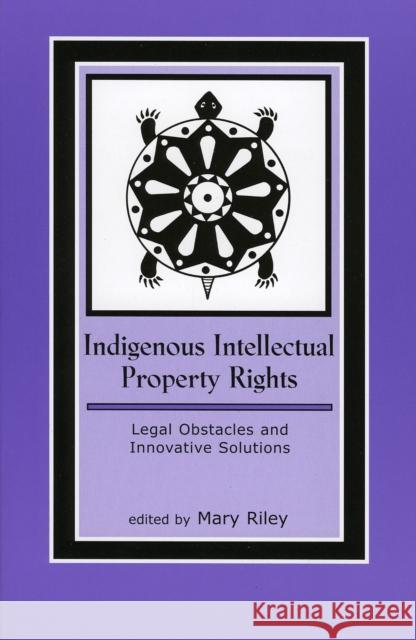 Indigenous Intellectual Property Rights: Legal Obstacles and Innovative Solutions Riley, Mary 9780759104860