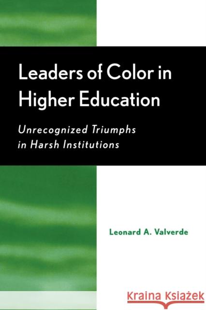 Leaders of Color in Higher Education: Unrecognized Triumphs in Harsh Institutions Valverde, Leonard A. 9780759105430 Altamira Press