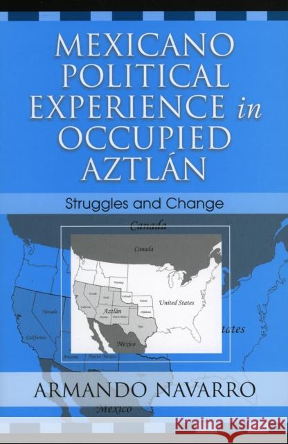 Mexicano Political Experience in Occupied Aztlan: Struggles and Change Navarro, Armando 9780759105676 Altamira Press