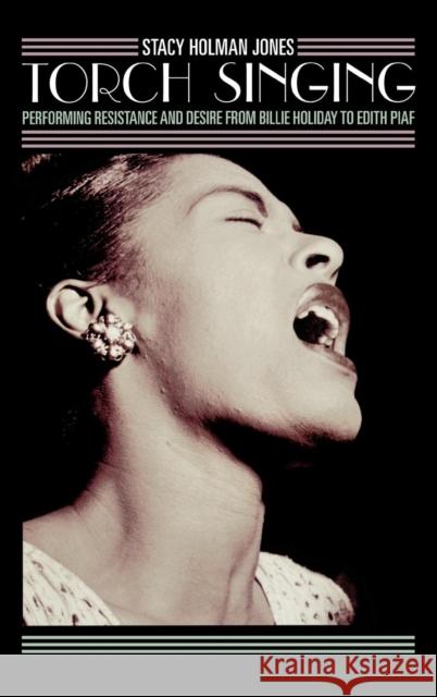 Torch Singing : Performing Resistance and Desire from Billie Holiday to Edith Piaf Stacy Holman Stacy Linn Holma 9780759106581 