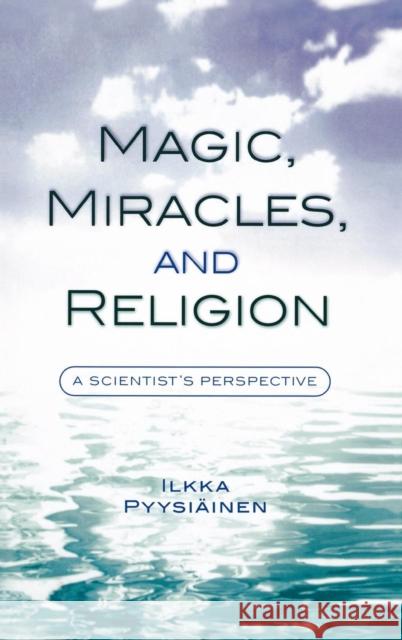 Magic, Miracles, and Religion: A Scientist's Perspective Pyysiäinen, Ilkka 9780759106628