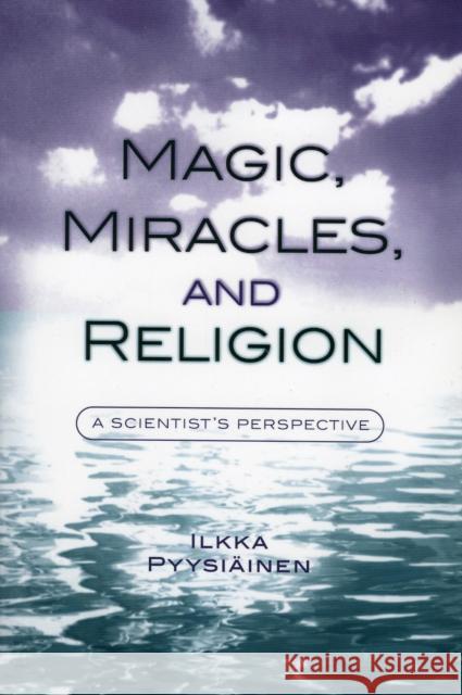 Magic, Miracles, and Religion: A Scientist's Perspective Pyysiäinen, Ilkka 9780759106635 Altamira Press