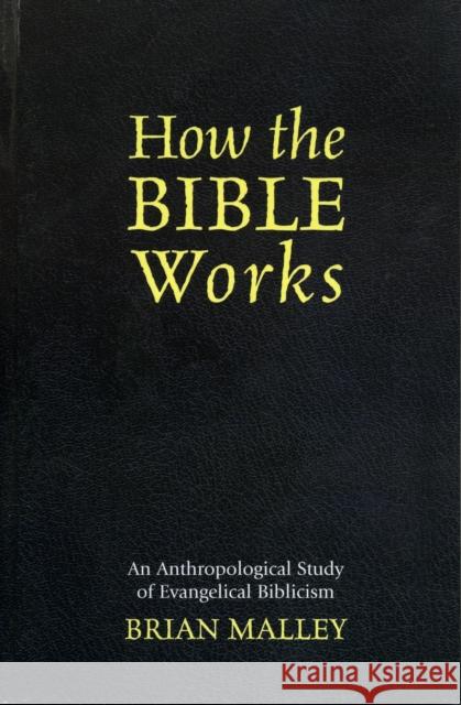 How the Bible Works: An Anthropological Study of Evangelical Biblicism Malley, Brian 9780759106642 Altamira Press