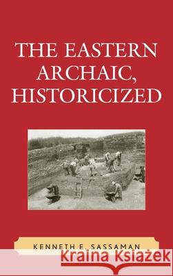 The Eastern Archaic, Historicized Kenneth Sassaman 9780759106796