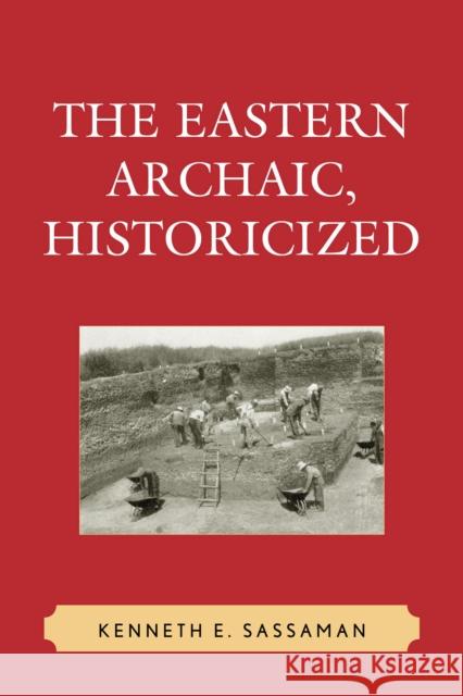 The Eastern Archaic, Historicized Kenneth E. Sassaman 9780759106802 Rowman & Littlefield Publishers