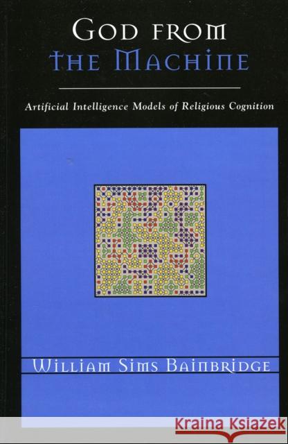 God from the Machine: Artificial Intelligence Models of Religious Cognition Bainbridge, William Sims 9780759107434 Altamira Press