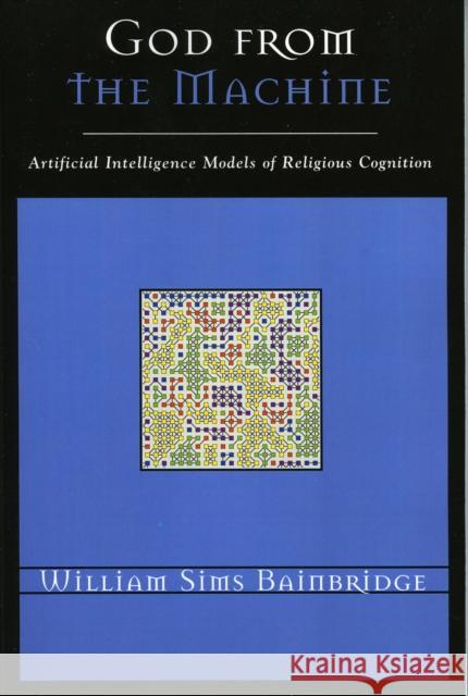 God from the Machine: Artificial Intelligence Models of Religious Cognition Bainbridge, William Sims 9780759107441