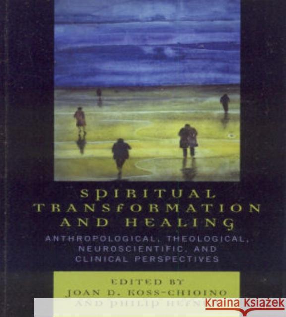Spiritual Transformation and Healing: Anthropological, Theological, Neuroscientific, and Clinical Perspectives Koss-Chioino, Joan D. 9780759108660 Altamira Press