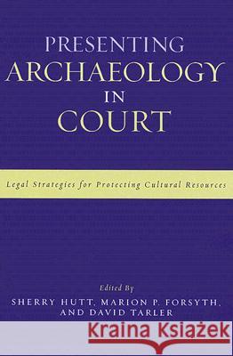 Presenting Archaeology in Court : A Guide to Legal Protection of Sites Sherry Hutt Marion Forsyth David Tarler 9780759109094
