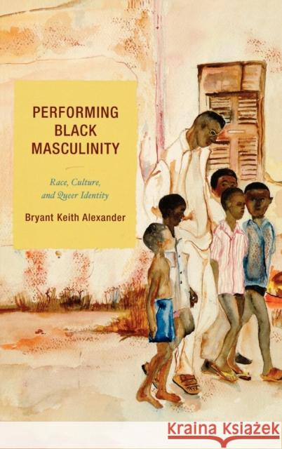 Performing Black Masculinity: Race, Culture, and Queer Identity Alexander, Bryant Keith 9780759109285