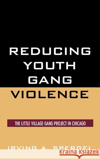 Reducing Youth Gang Violence: The Little Village Gang Project in Chicago Spergel, Irving a. 9780759109988 Altamira Press