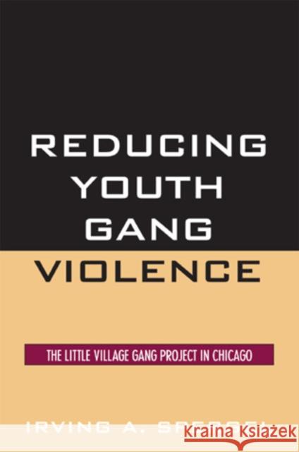 Reducing Youth Gang Violence: The Little Village Gang Project in Chicago Spergel, Irving a. 9780759109995 Altamira Press
