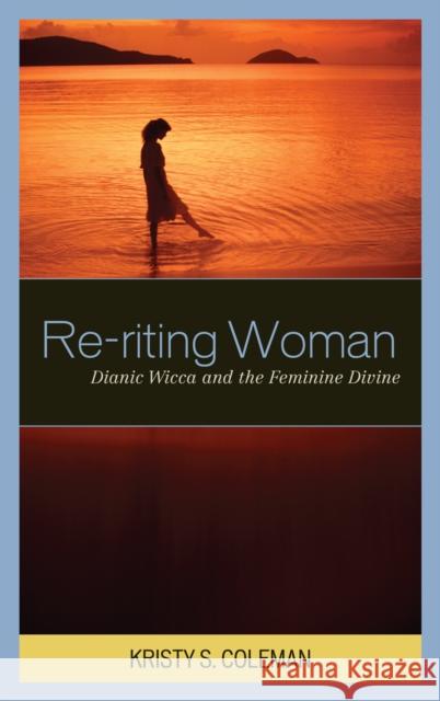 Re-riting Woman: Dianic Wicca and the Feminine Divine Coleman, Kristy S. 9780759110038 Altamira Press