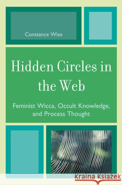 Hidden Circles in the Web: Feminist Wicca, Occult Knowledge, and Process Thought Wise, Constance 9780759110069 Rowman & Littlefield Publishers